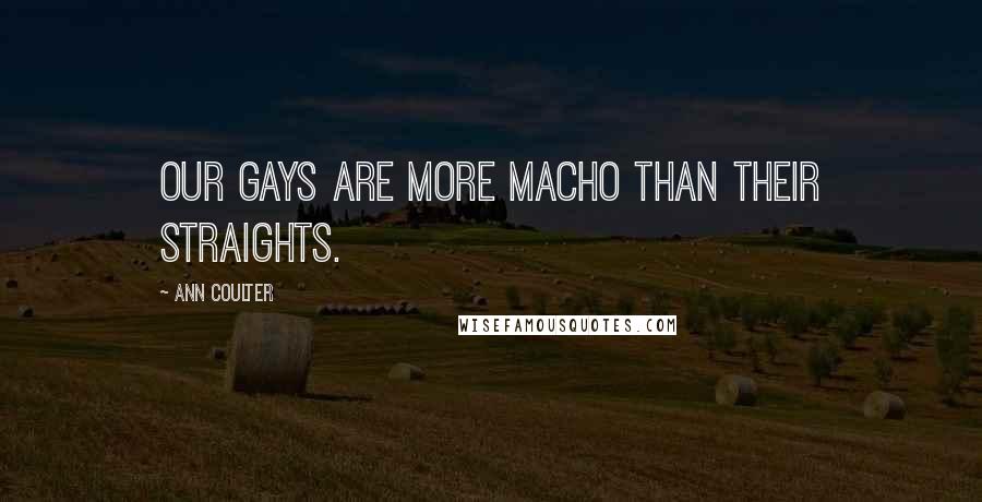 Ann Coulter Quotes: Our gays are more macho than their straights.