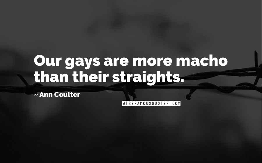 Ann Coulter Quotes: Our gays are more macho than their straights.