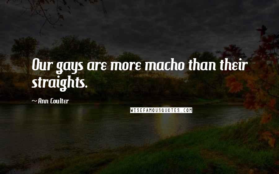 Ann Coulter Quotes: Our gays are more macho than their straights.