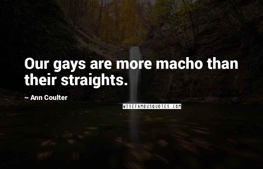 Ann Coulter Quotes: Our gays are more macho than their straights.
