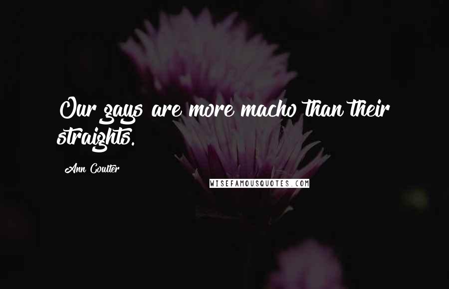 Ann Coulter Quotes: Our gays are more macho than their straights.