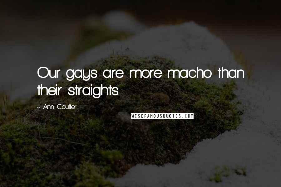 Ann Coulter Quotes: Our gays are more macho than their straights.