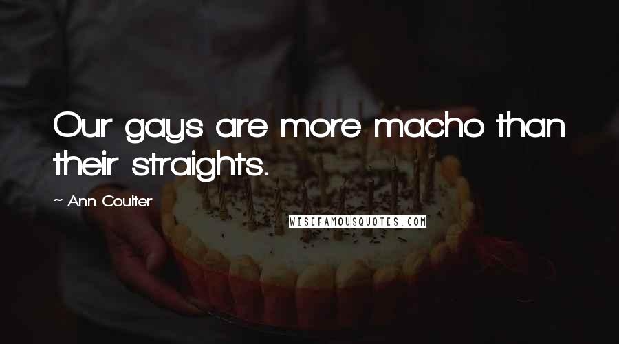 Ann Coulter Quotes: Our gays are more macho than their straights.