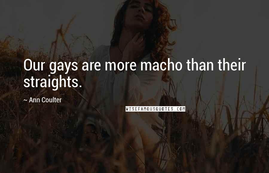 Ann Coulter Quotes: Our gays are more macho than their straights.