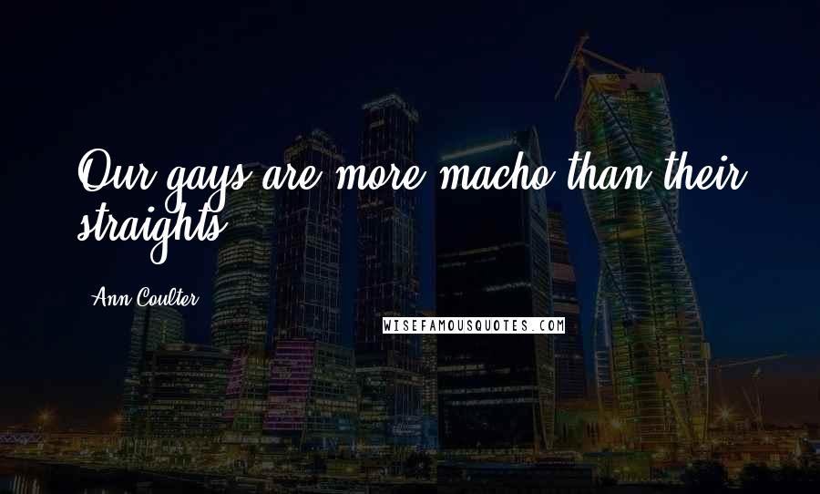 Ann Coulter Quotes: Our gays are more macho than their straights.