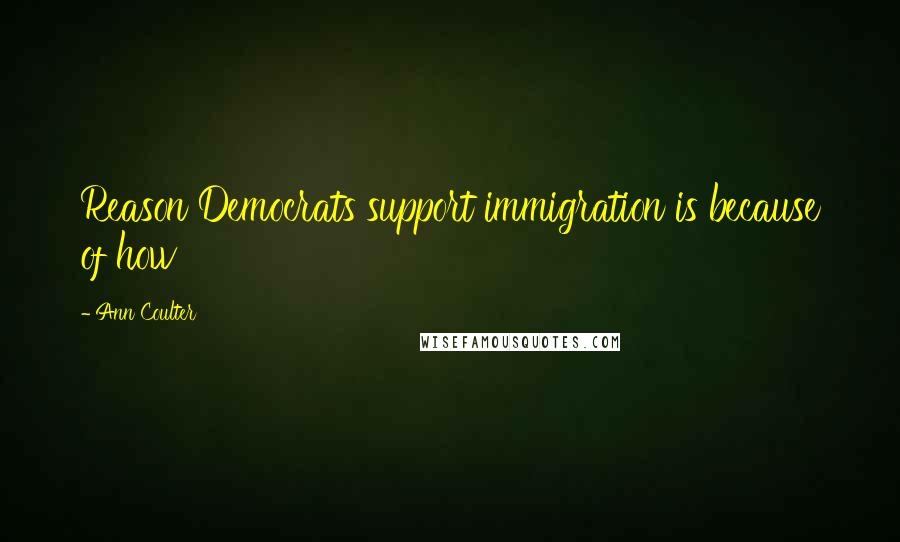 Ann Coulter Quotes: Reason Democrats support immigration is because of how