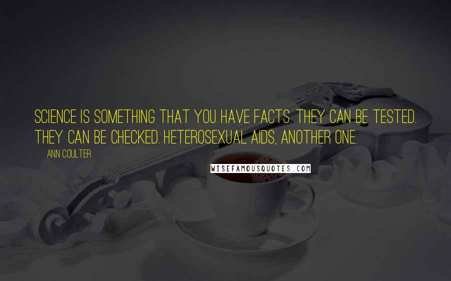 Ann Coulter Quotes: Science is something that you have facts. They can be tested. They can be checked. Heterosexual AIDS, another one.