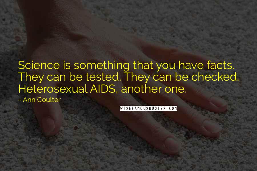 Ann Coulter Quotes: Science is something that you have facts. They can be tested. They can be checked. Heterosexual AIDS, another one.