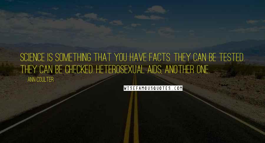 Ann Coulter Quotes: Science is something that you have facts. They can be tested. They can be checked. Heterosexual AIDS, another one.