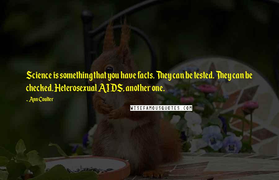 Ann Coulter Quotes: Science is something that you have facts. They can be tested. They can be checked. Heterosexual AIDS, another one.