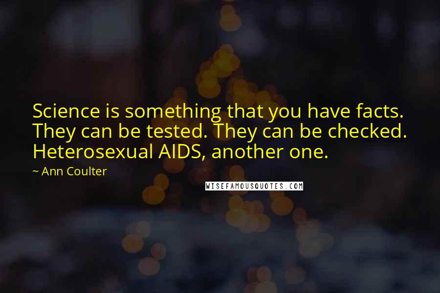 Ann Coulter Quotes: Science is something that you have facts. They can be tested. They can be checked. Heterosexual AIDS, another one.