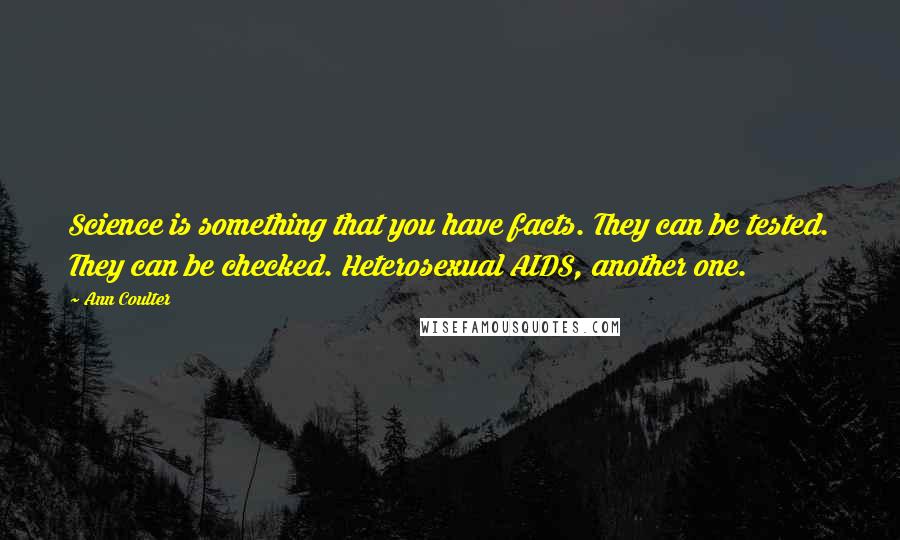 Ann Coulter Quotes: Science is something that you have facts. They can be tested. They can be checked. Heterosexual AIDS, another one.