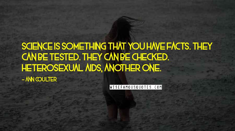 Ann Coulter Quotes: Science is something that you have facts. They can be tested. They can be checked. Heterosexual AIDS, another one.