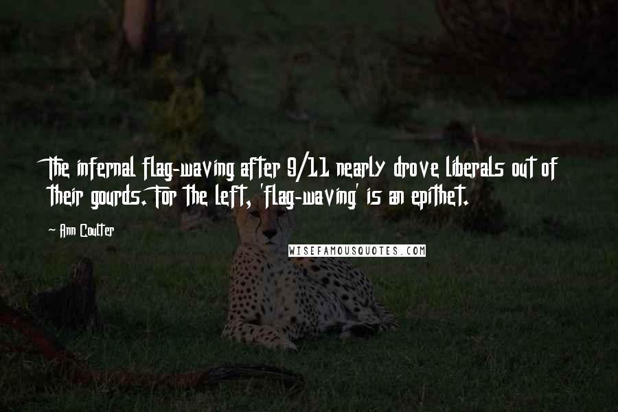 Ann Coulter Quotes: The infernal flag-waving after 9/11 nearly drove liberals out of their gourds. For the left, 'flag-waving' is an epithet.