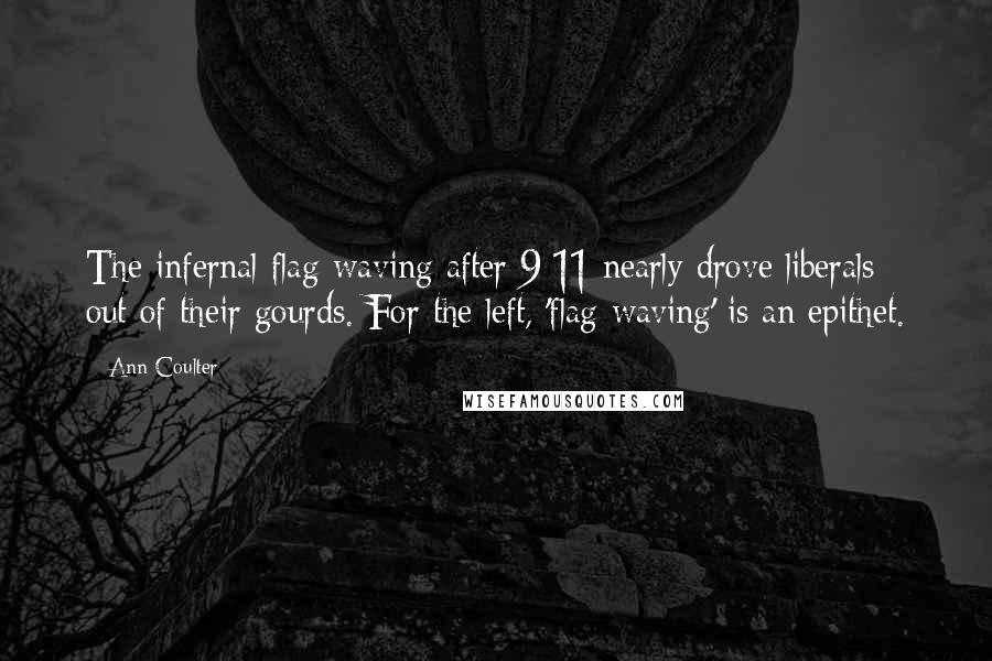 Ann Coulter Quotes: The infernal flag-waving after 9/11 nearly drove liberals out of their gourds. For the left, 'flag-waving' is an epithet.