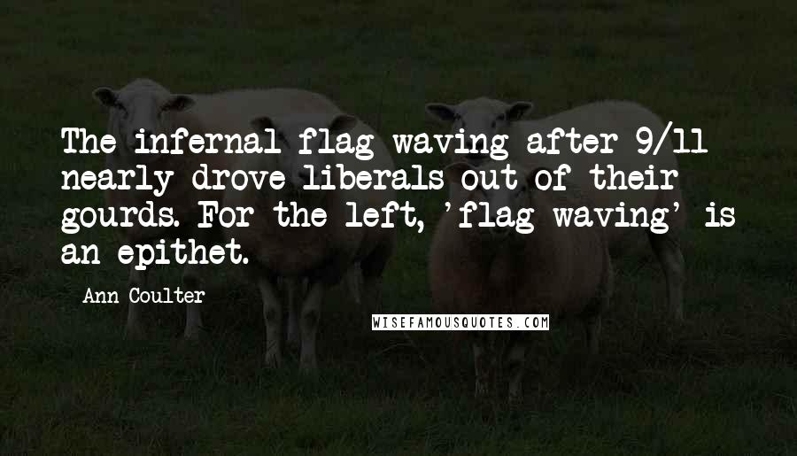 Ann Coulter Quotes: The infernal flag-waving after 9/11 nearly drove liberals out of their gourds. For the left, 'flag-waving' is an epithet.