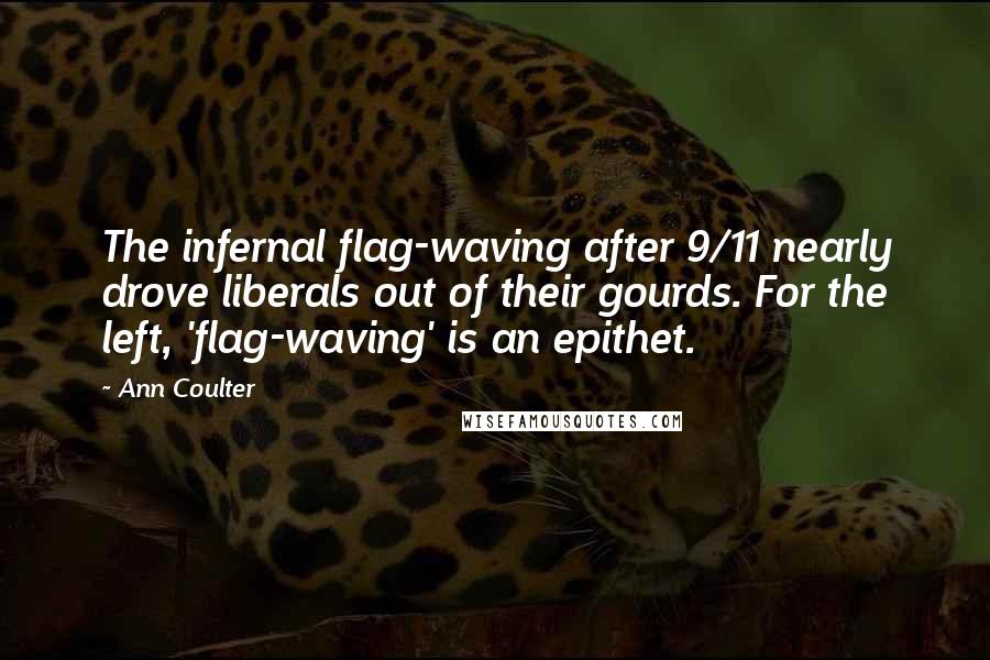 Ann Coulter Quotes: The infernal flag-waving after 9/11 nearly drove liberals out of their gourds. For the left, 'flag-waving' is an epithet.