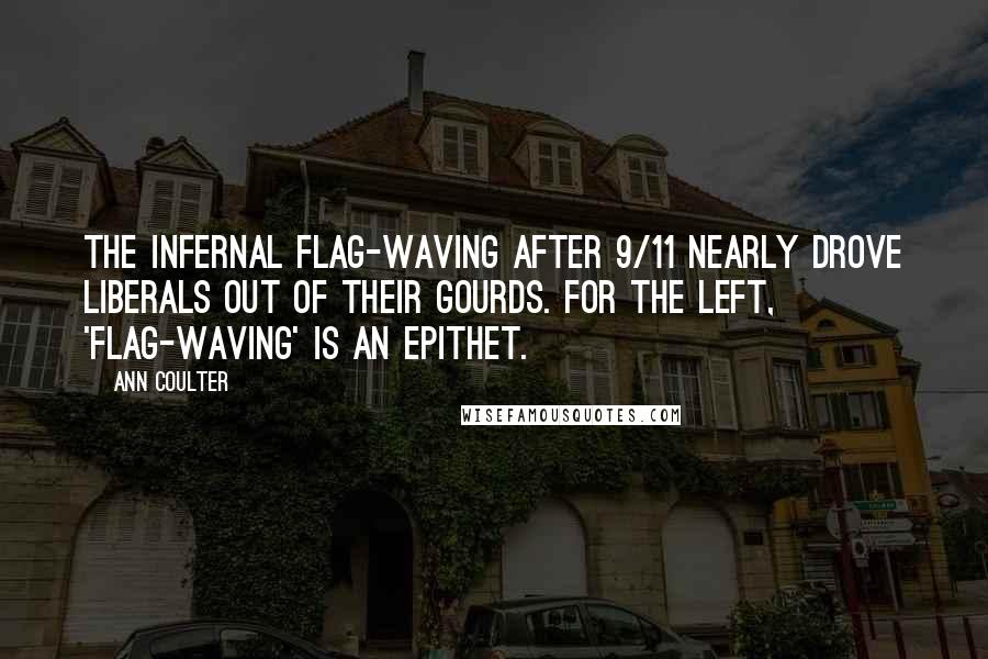 Ann Coulter Quotes: The infernal flag-waving after 9/11 nearly drove liberals out of their gourds. For the left, 'flag-waving' is an epithet.