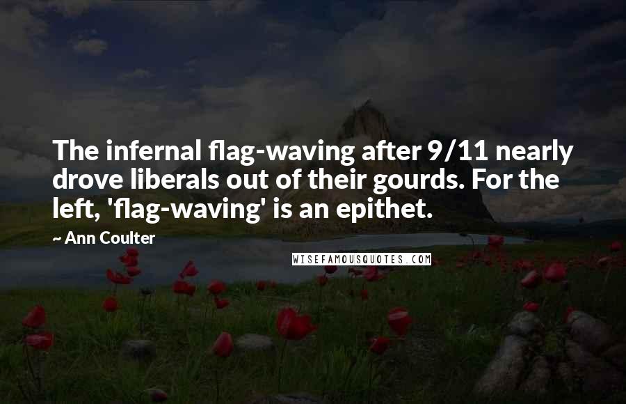 Ann Coulter Quotes: The infernal flag-waving after 9/11 nearly drove liberals out of their gourds. For the left, 'flag-waving' is an epithet.