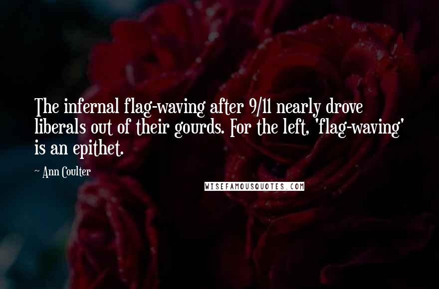 Ann Coulter Quotes: The infernal flag-waving after 9/11 nearly drove liberals out of their gourds. For the left, 'flag-waving' is an epithet.