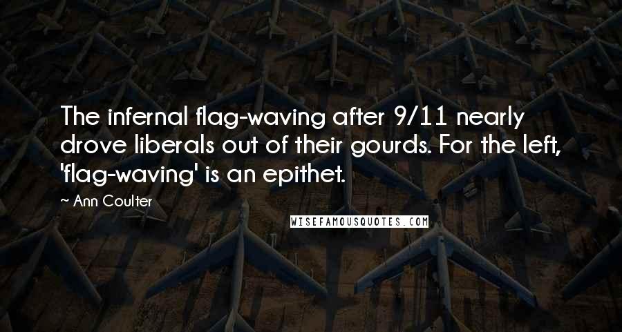 Ann Coulter Quotes: The infernal flag-waving after 9/11 nearly drove liberals out of their gourds. For the left, 'flag-waving' is an epithet.