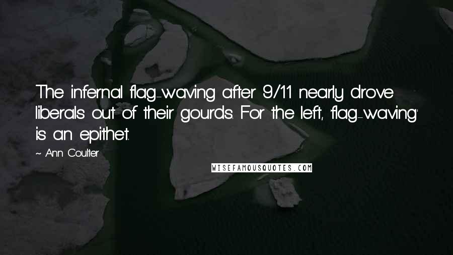 Ann Coulter Quotes: The infernal flag-waving after 9/11 nearly drove liberals out of their gourds. For the left, 'flag-waving' is an epithet.