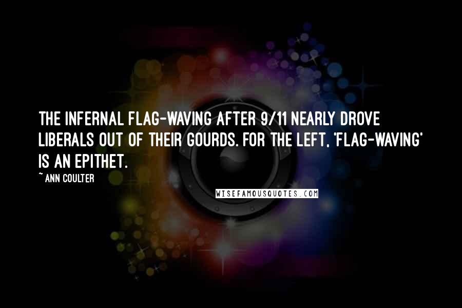 Ann Coulter Quotes: The infernal flag-waving after 9/11 nearly drove liberals out of their gourds. For the left, 'flag-waving' is an epithet.