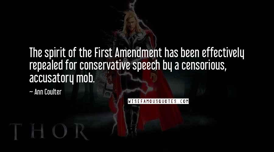 Ann Coulter Quotes: The spirit of the First Amendment has been effectively repealed for conservative speech by a censorious, accusatory mob.