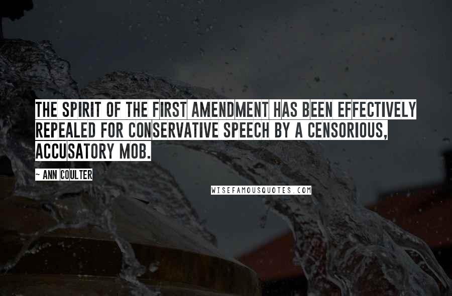 Ann Coulter Quotes: The spirit of the First Amendment has been effectively repealed for conservative speech by a censorious, accusatory mob.