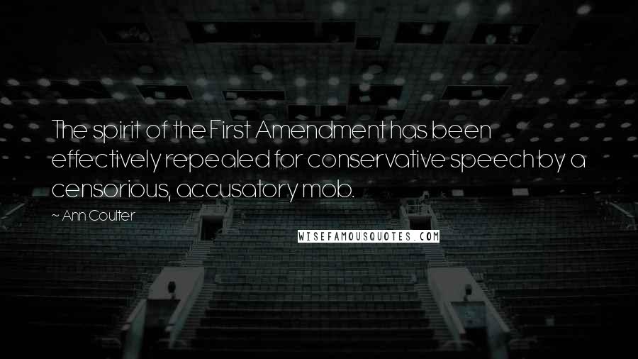 Ann Coulter Quotes: The spirit of the First Amendment has been effectively repealed for conservative speech by a censorious, accusatory mob.