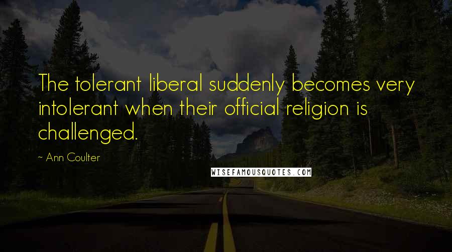 Ann Coulter Quotes: The tolerant liberal suddenly becomes very intolerant when their official religion is challenged.