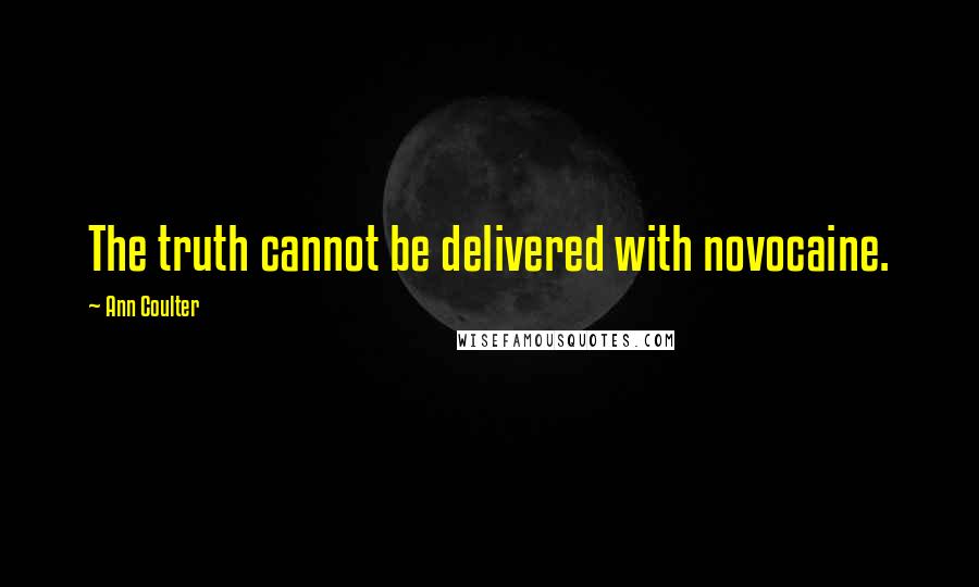 Ann Coulter Quotes: The truth cannot be delivered with novocaine.