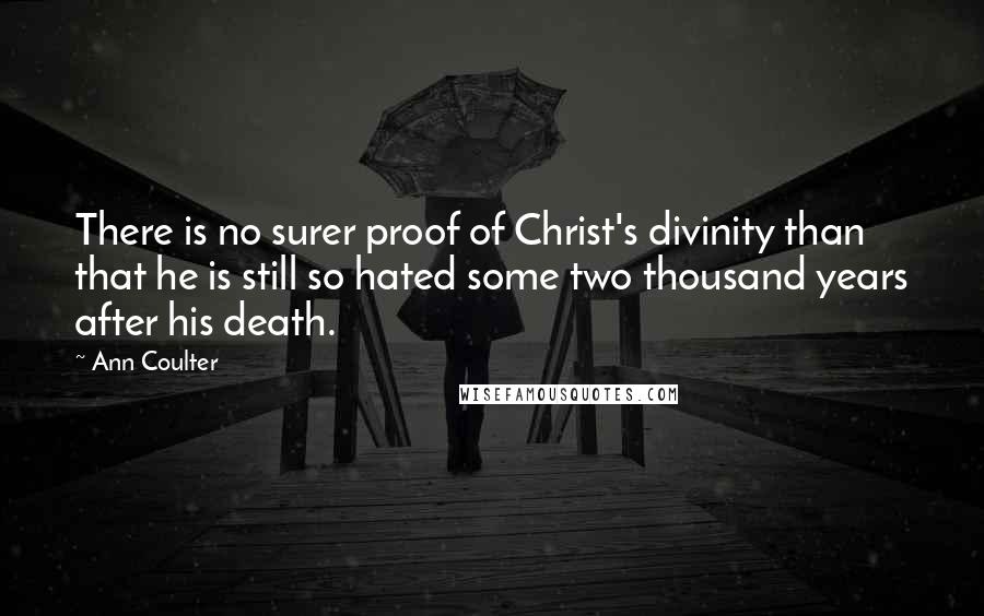 Ann Coulter Quotes: There is no surer proof of Christ's divinity than that he is still so hated some two thousand years after his death.