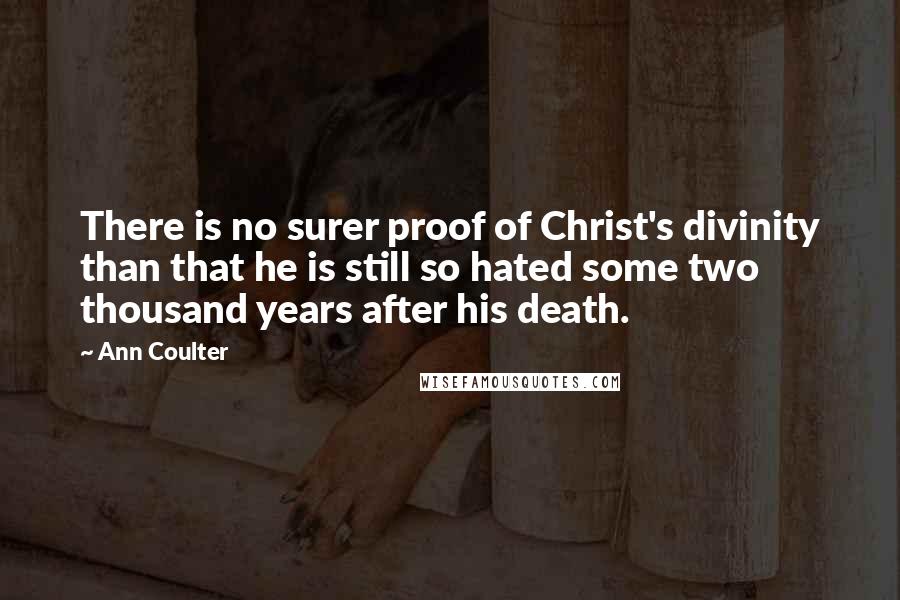 Ann Coulter Quotes: There is no surer proof of Christ's divinity than that he is still so hated some two thousand years after his death.