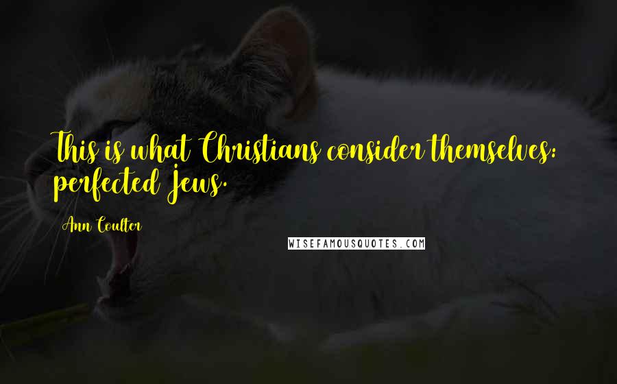 Ann Coulter Quotes: This is what Christians consider themselves: perfected Jews.