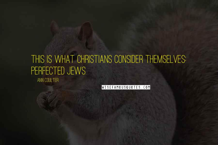 Ann Coulter Quotes: This is what Christians consider themselves: perfected Jews.