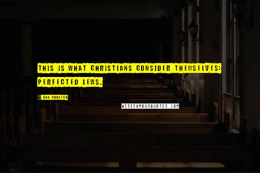Ann Coulter Quotes: This is what Christians consider themselves: perfected Jews.