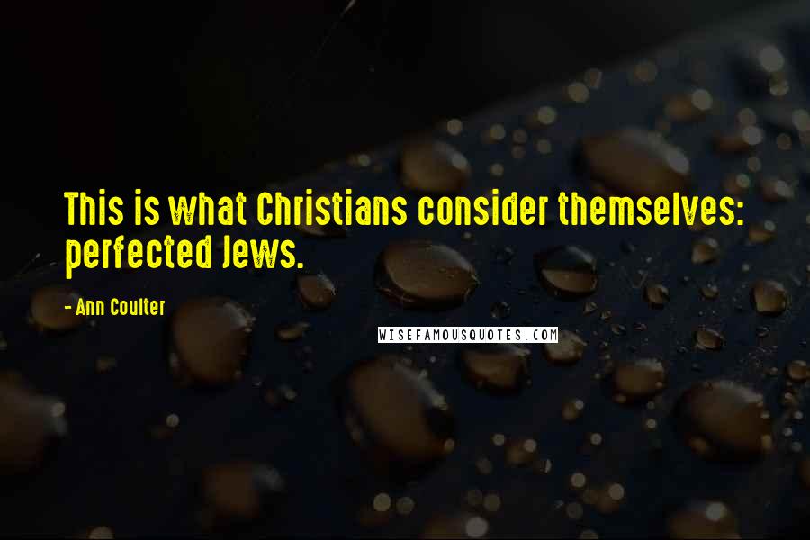 Ann Coulter Quotes: This is what Christians consider themselves: perfected Jews.