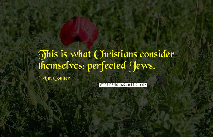 Ann Coulter Quotes: This is what Christians consider themselves: perfected Jews.