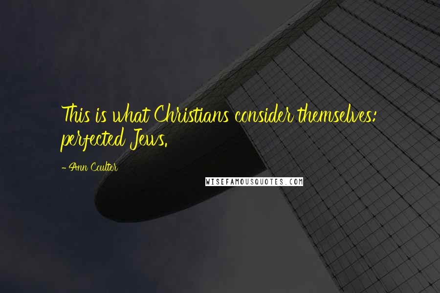 Ann Coulter Quotes: This is what Christians consider themselves: perfected Jews.