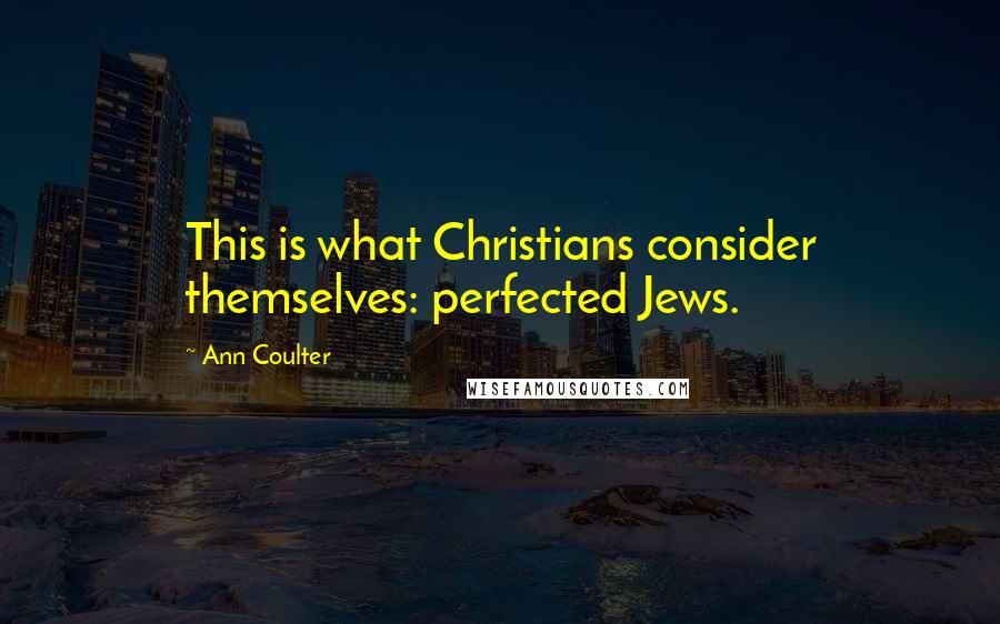 Ann Coulter Quotes: This is what Christians consider themselves: perfected Jews.