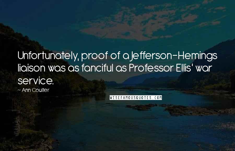 Ann Coulter Quotes: Unfortunately, proof of a Jefferson-Hemings liaison was as fanciful as Professor Ellis' war service.