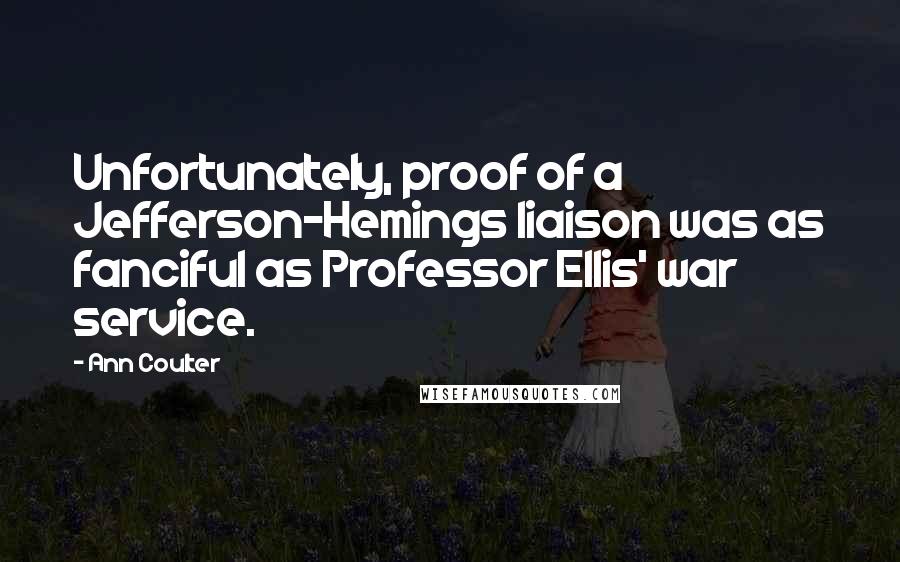 Ann Coulter Quotes: Unfortunately, proof of a Jefferson-Hemings liaison was as fanciful as Professor Ellis' war service.