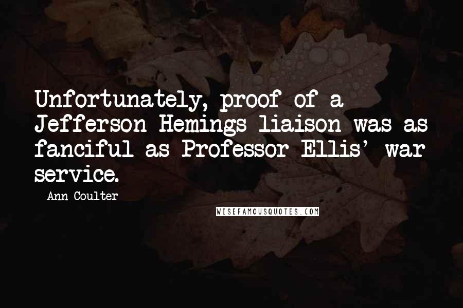 Ann Coulter Quotes: Unfortunately, proof of a Jefferson-Hemings liaison was as fanciful as Professor Ellis' war service.