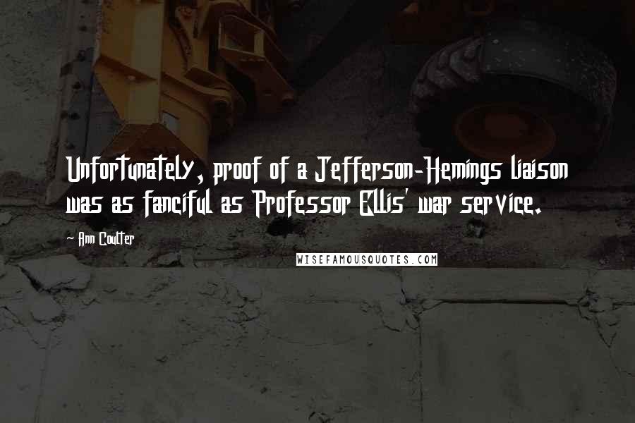 Ann Coulter Quotes: Unfortunately, proof of a Jefferson-Hemings liaison was as fanciful as Professor Ellis' war service.