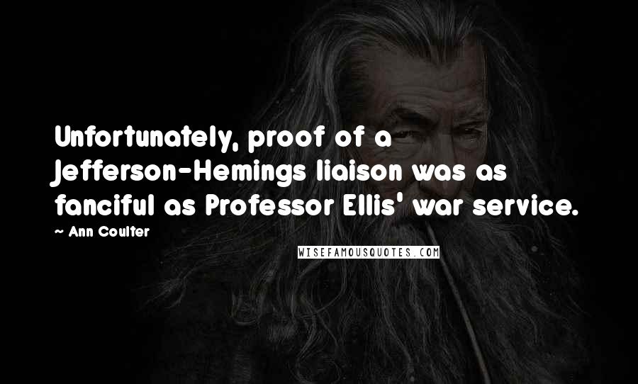 Ann Coulter Quotes: Unfortunately, proof of a Jefferson-Hemings liaison was as fanciful as Professor Ellis' war service.