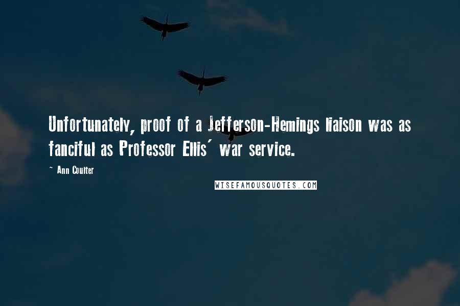 Ann Coulter Quotes: Unfortunately, proof of a Jefferson-Hemings liaison was as fanciful as Professor Ellis' war service.