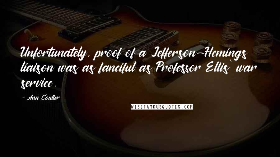 Ann Coulter Quotes: Unfortunately, proof of a Jefferson-Hemings liaison was as fanciful as Professor Ellis' war service.