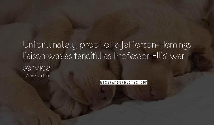 Ann Coulter Quotes: Unfortunately, proof of a Jefferson-Hemings liaison was as fanciful as Professor Ellis' war service.