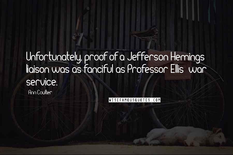 Ann Coulter Quotes: Unfortunately, proof of a Jefferson-Hemings liaison was as fanciful as Professor Ellis' war service.